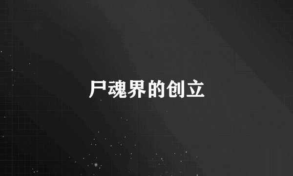 尸魂界的创立