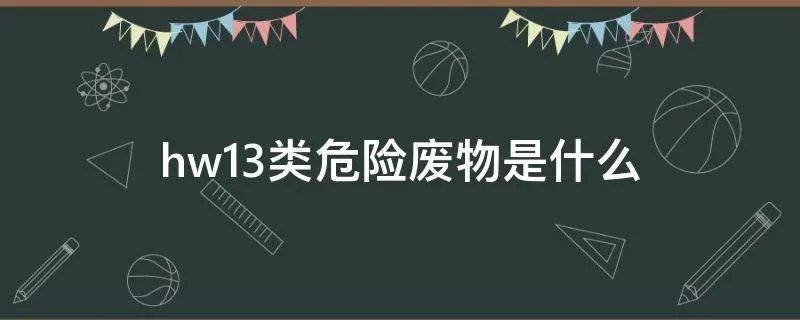 hw13类危险废物是什么