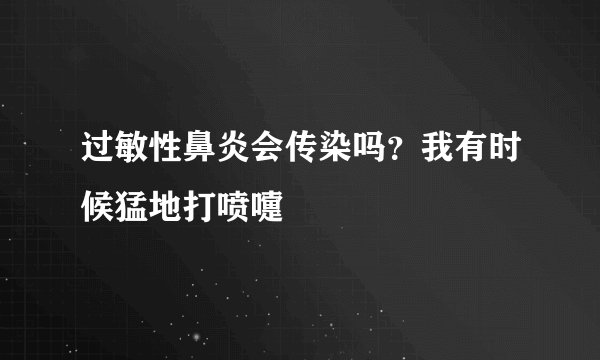 过敏性鼻炎会传染吗？我有时候猛地打喷嚏