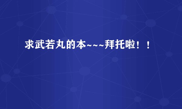 求武若丸的本~~~拜托啦!!