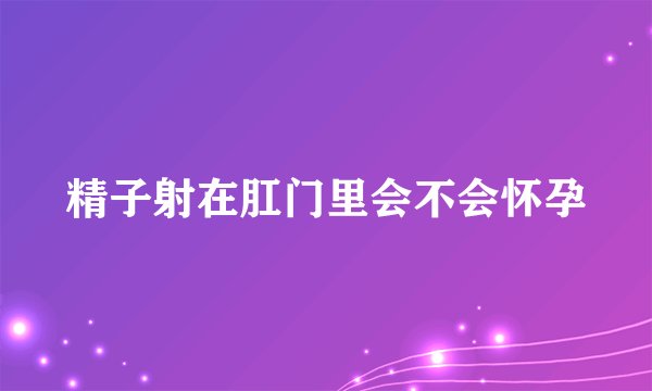 精子射在肛门里会不会怀孕