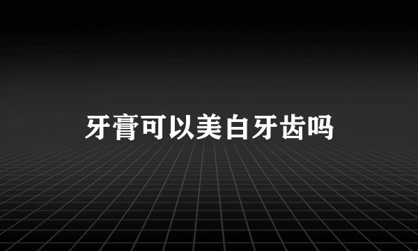 牙膏可以美白牙齿吗