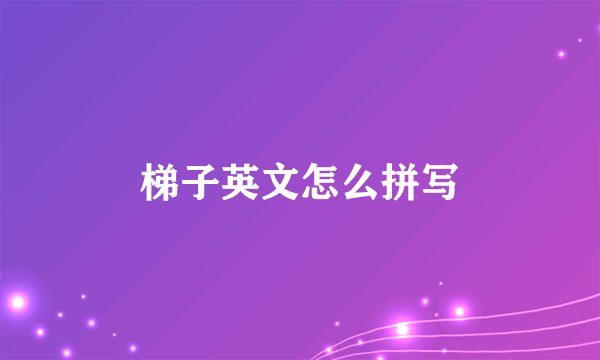 梯子英文怎么拼写