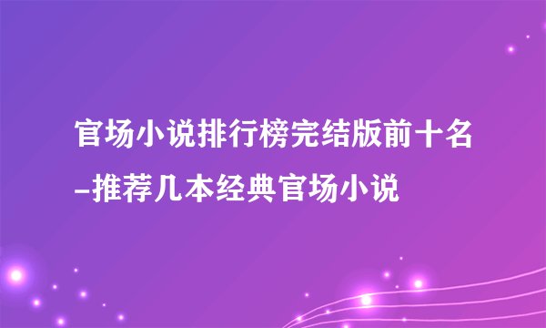 官场小说排行榜完结版前十名-推荐几本经典官场小说