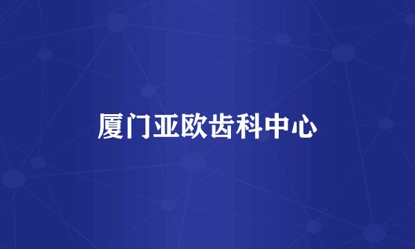 厦门亚欧齿科中心