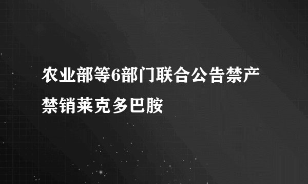 农业部等6部门联合公告禁产禁销莱克多巴胺