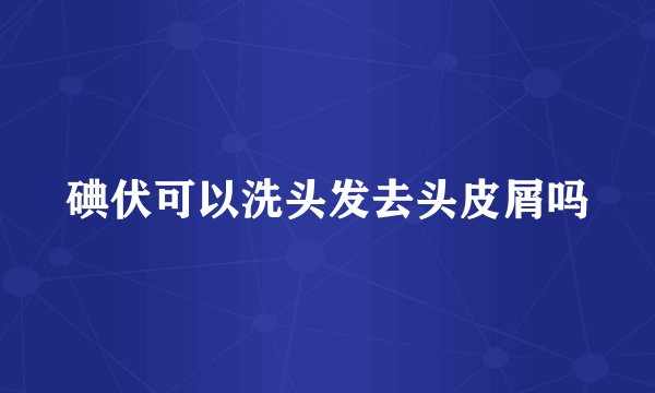 碘伏可以洗头发去头皮屑吗