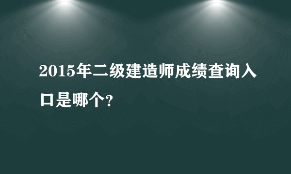 2015年二级建造师成绩查询入口是哪个？
