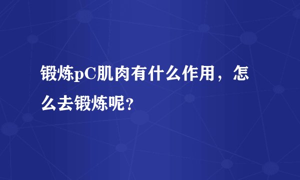 锻炼pC肌肉有什么作用，怎么去锻炼呢？