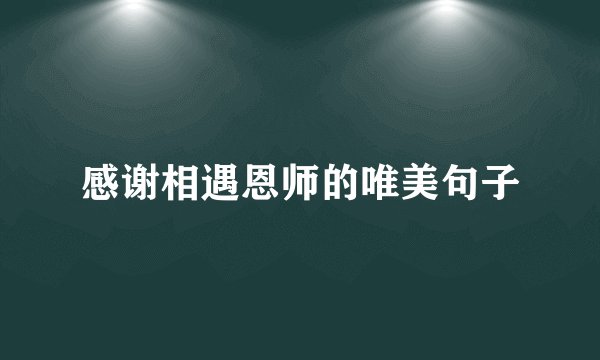 感谢相遇恩师的唯美句子