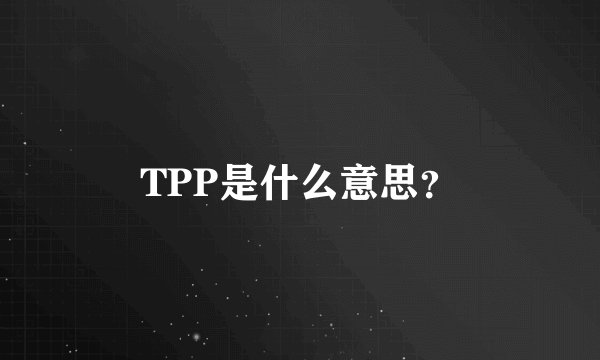 TPP是什么意思？
