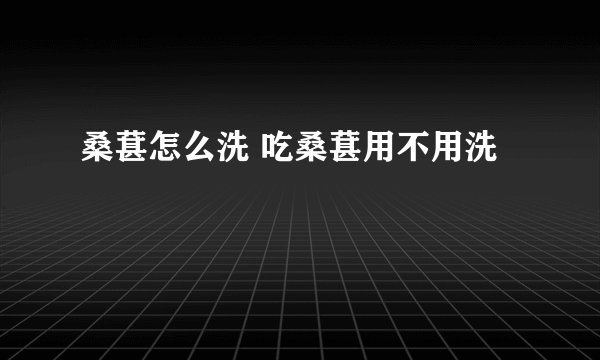 桑葚怎么洗 吃桑葚用不用洗
