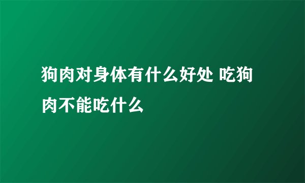 狗肉对身体有什么好处 吃狗肉不能吃什么