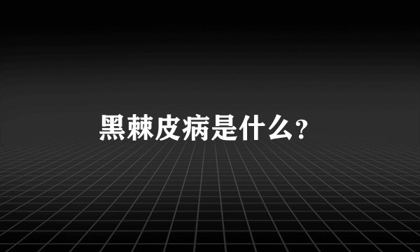 黑棘皮病是什么？