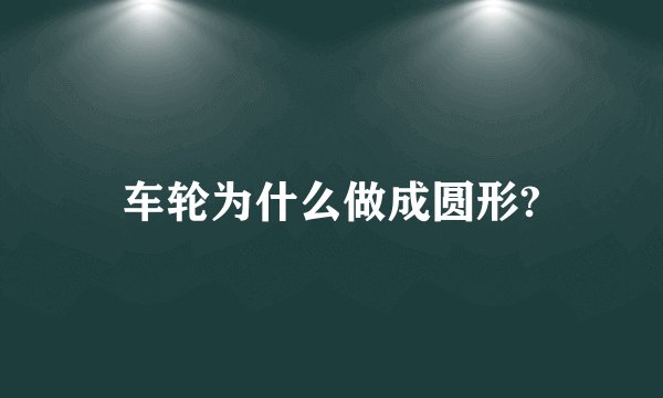 车轮为什么做成圆形?