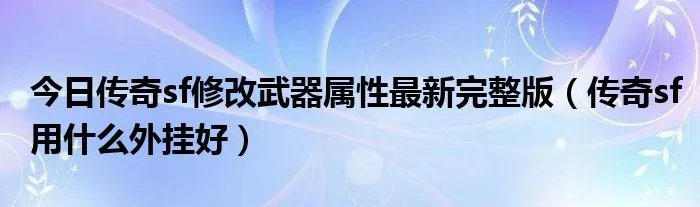 今日传奇sf修改武器属性最新完整版（传奇sf用什么外挂好）