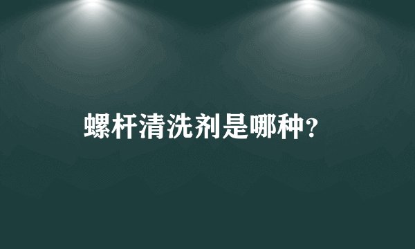 螺杆清洗剂是哪种？