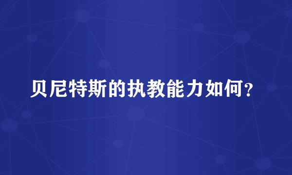 贝尼特斯的执教能力如何?