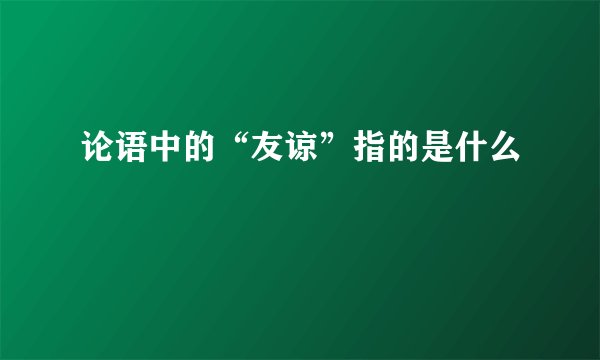 论语中的“友谅”指的是什么