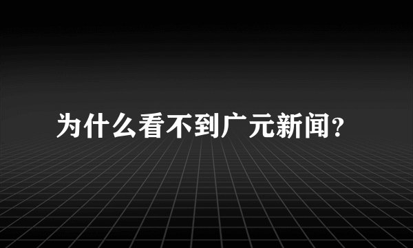 为什么看不到广元新闻？