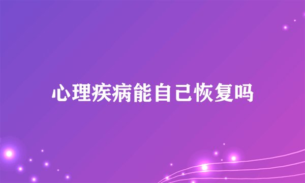 心理疾病能自己恢复吗