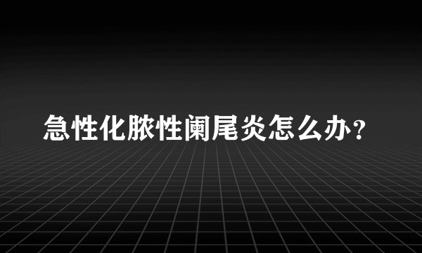 急性化脓性阑尾炎怎么办?