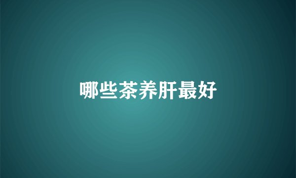 哪些茶养肝最好