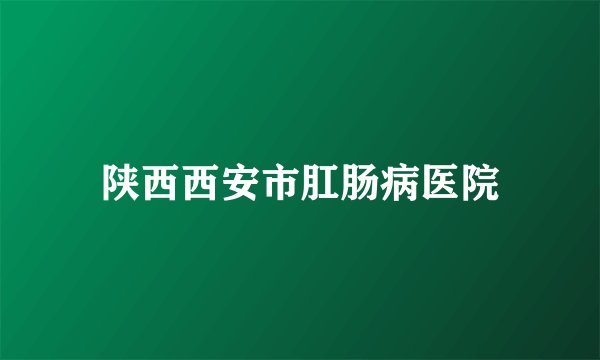 陕西西安市肛肠病医院