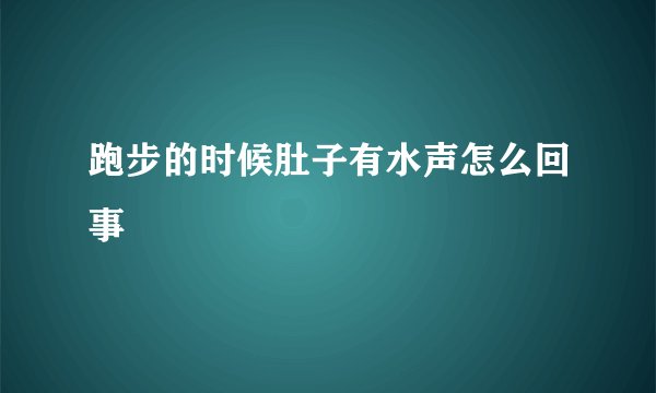 跑步的时候肚子有水声怎么回事