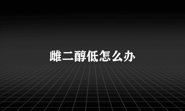 雌二醇低怎么办