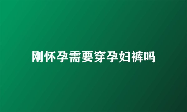 刚怀孕需要穿孕妇裤吗