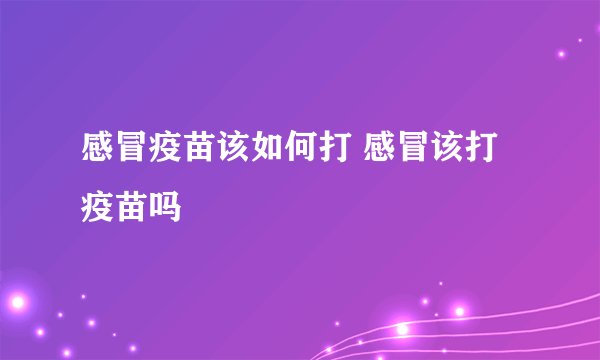 感冒疫苗该如何打 感冒该打疫苗吗