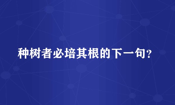 种树者必培其根的下一句?