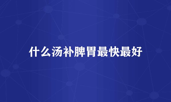 什么汤补脾胃最快最好