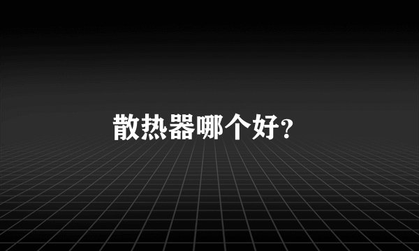 散热器哪个好？