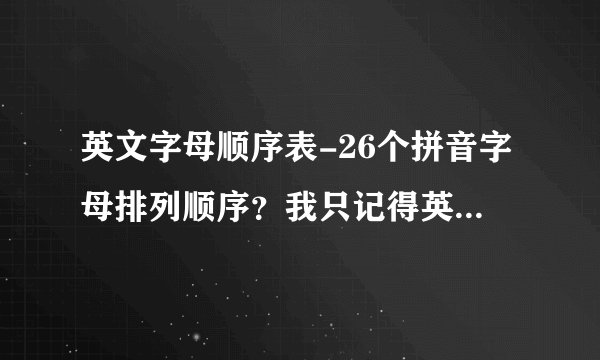 英文字母顺序表-26个拼音字母排列顺序?我只记得英语却忘了?