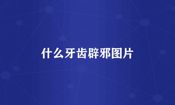 什么牙齿辟邪图片