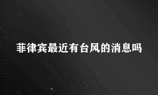 菲律宾最近有台风的消息吗