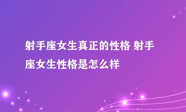 射手座女生真正的性格 射手座女生性格是怎么样