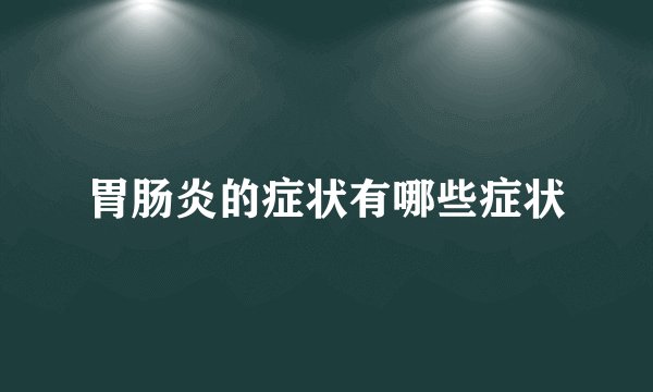 胃肠炎的症状有哪些症状