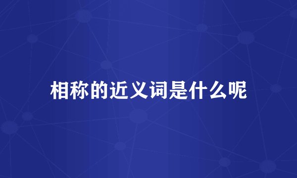 相称的近义词是什么呢