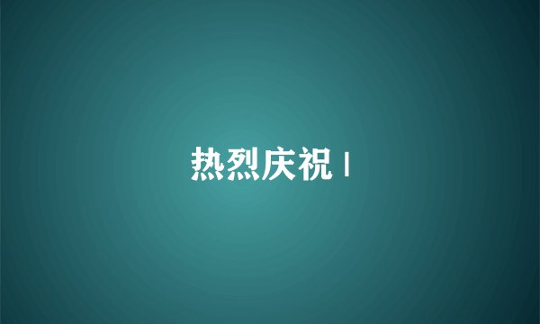热烈庆祝 |