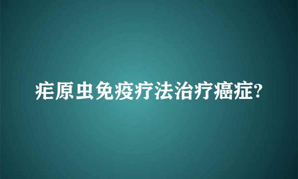 疟原虫免疫疗法治疗癌症?