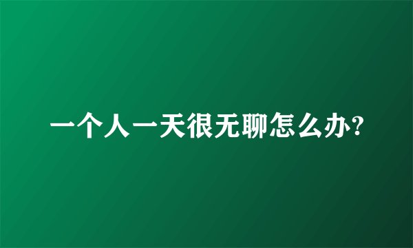一个人一天很无聊怎么办?