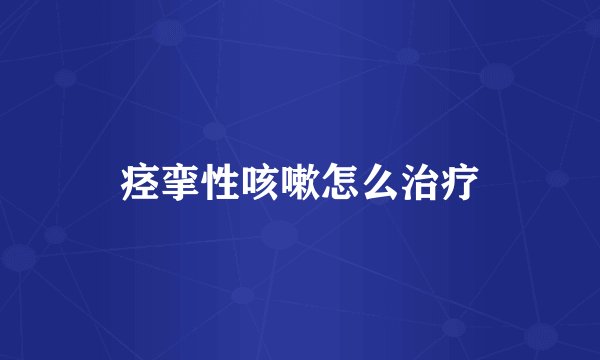 痉挛性咳嗽怎么治疗