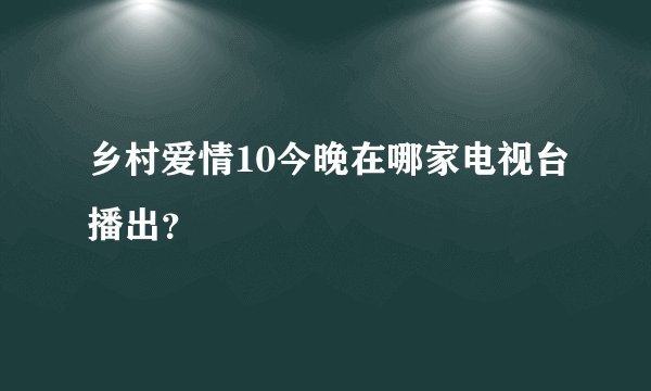 乡村爱情10今晚在哪家电视台播出?