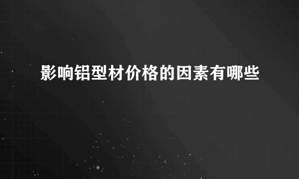 影响铝型材价格的因素有哪些