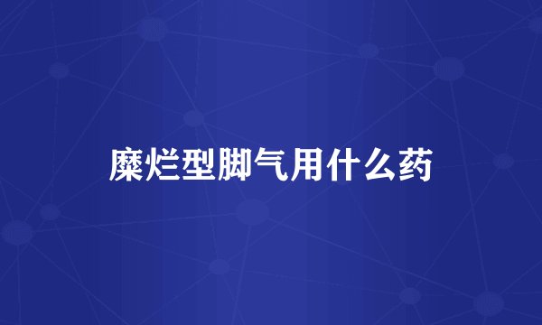 糜烂型脚气用什么药