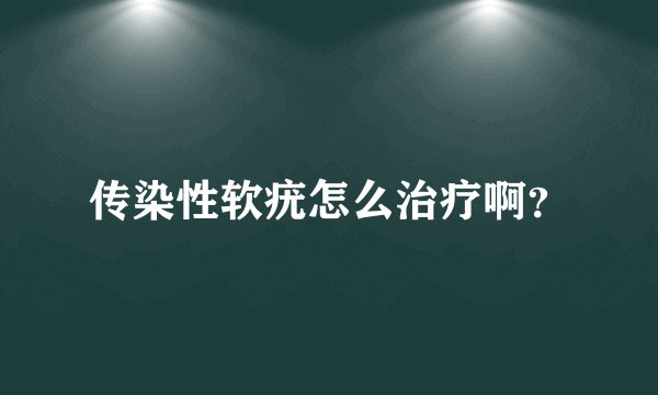 传染性软疣怎么治疗啊？