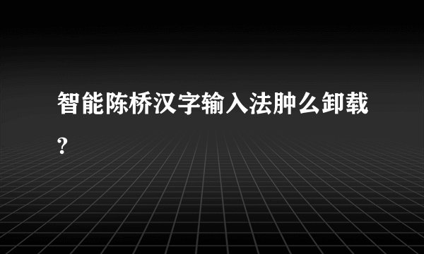 智能陈桥汉字输入法肿么卸载?